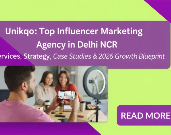 Unikqo Top Influencer Marketing Agency in Delhi NCR – Services, Strategy, Case Studies & 2026 Growth Blueprint
